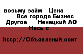 возьму займ › Цена ­ 200 000 - Все города Бизнес » Другое   . Ненецкий АО,Несь с.